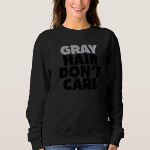 Gray Hair Dont Care Silver Age Going Grey No Colo Sweatshirt