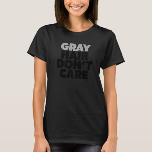 Gray Hair Dont Care Silver Age Going Grey No Colo T_Shirt