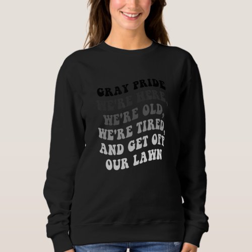Gray Pride Were Here Were Old And Get Off Our La Sweatshirt