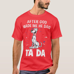 Great Dane Dogs After God Made Me He Said Ta Da T-Shirt