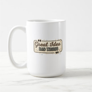 Great Idea Bad Timing Funny Quote Design Coffee Mug
