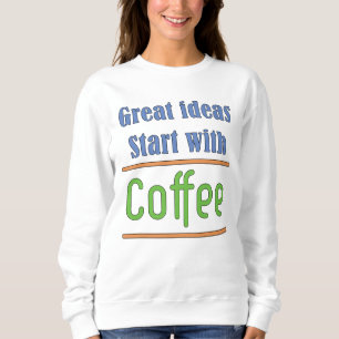 Great ideas start with Coffee Sweatshirt