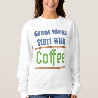 Great ideas start with Coffee Sweatshirt