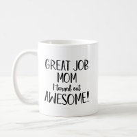 Great job Mom I turned out awesome Coffee Mug