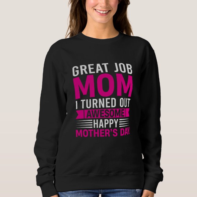 Great Job Mom I Turned Out Awesome Mother's Day Sweatshirt (Front)