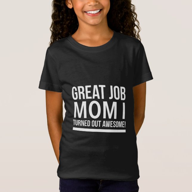 Great job mom I turned out awesome mothers day whi T-Shirt (Front)