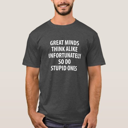 Great Minds Think Alike Unfortunately So Do Stupid T_Shirt