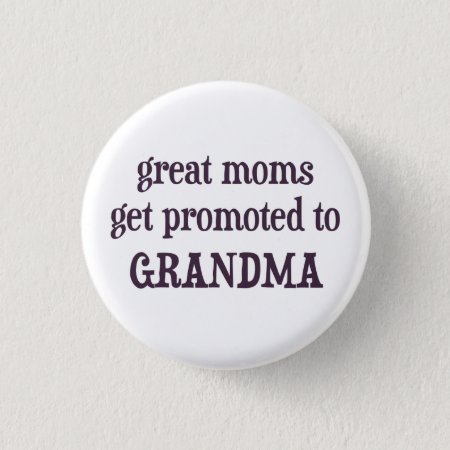 Great Moms Get Promoted To Grandma Button