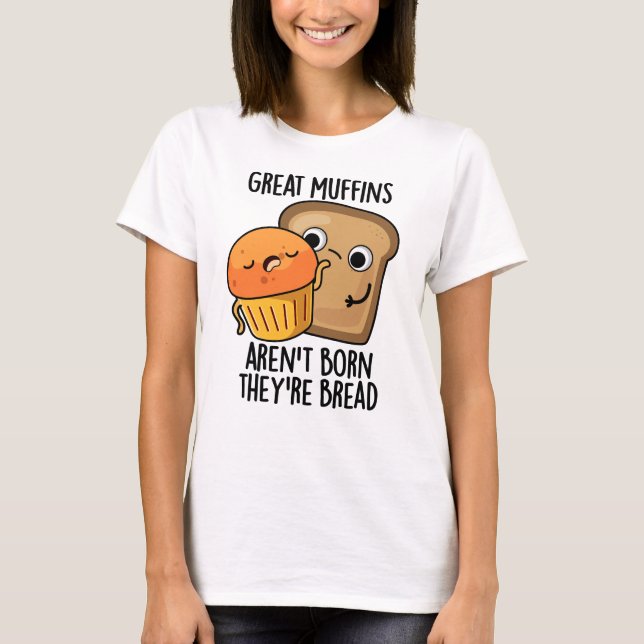 Great Muffins Aren't Born They're Bread Funny Food T-Shirt (Front)