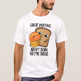 Great Muffins Aren't Born They're Bread Funny Food T-Shirt
