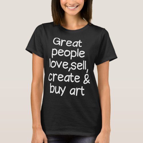 Great people love create sell and buy art  T_Shirt