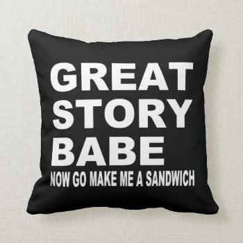Great Story Babe Now Go Make Me A Sandwich Pillow by zarenmusic at Zazzle