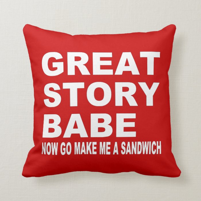 Great Story Babe Now Go Make Me A Sandwich Pillow