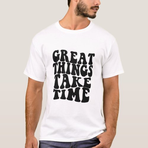 Great things take time Inspirational Quote T_Shirt