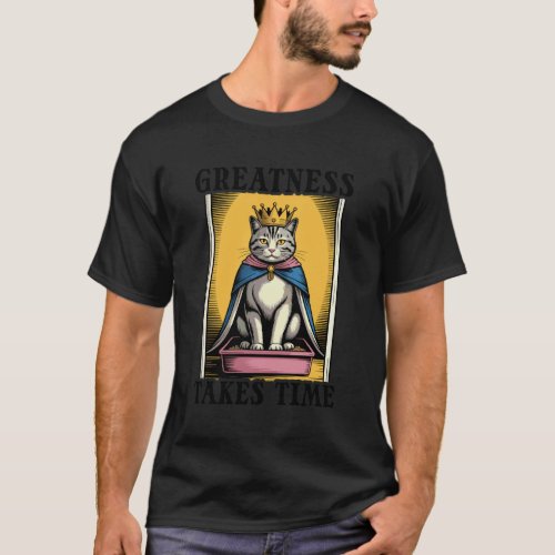 Greatness Takes Time Litter Box Cat Lover Funny Ca T-Shirt