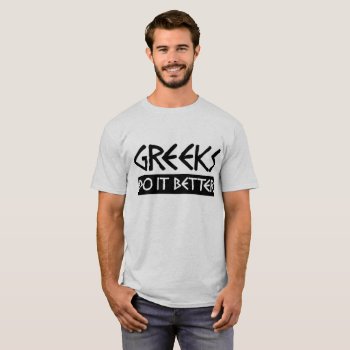 Greeks Do It Better T-shirt by nasakom at Zazzle