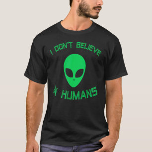 Green Alien I Dont Believe In Humans Alien Ufo Be T-Shirt