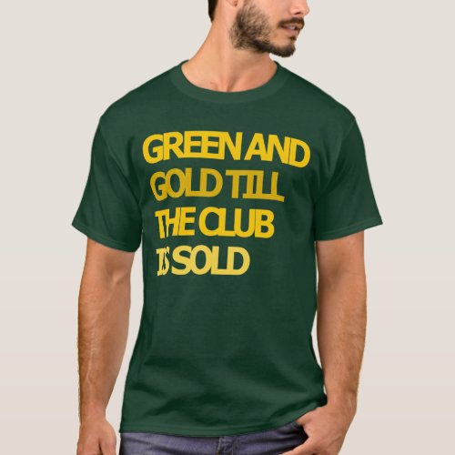Green and Gold Till the Club is Sold T_shirt