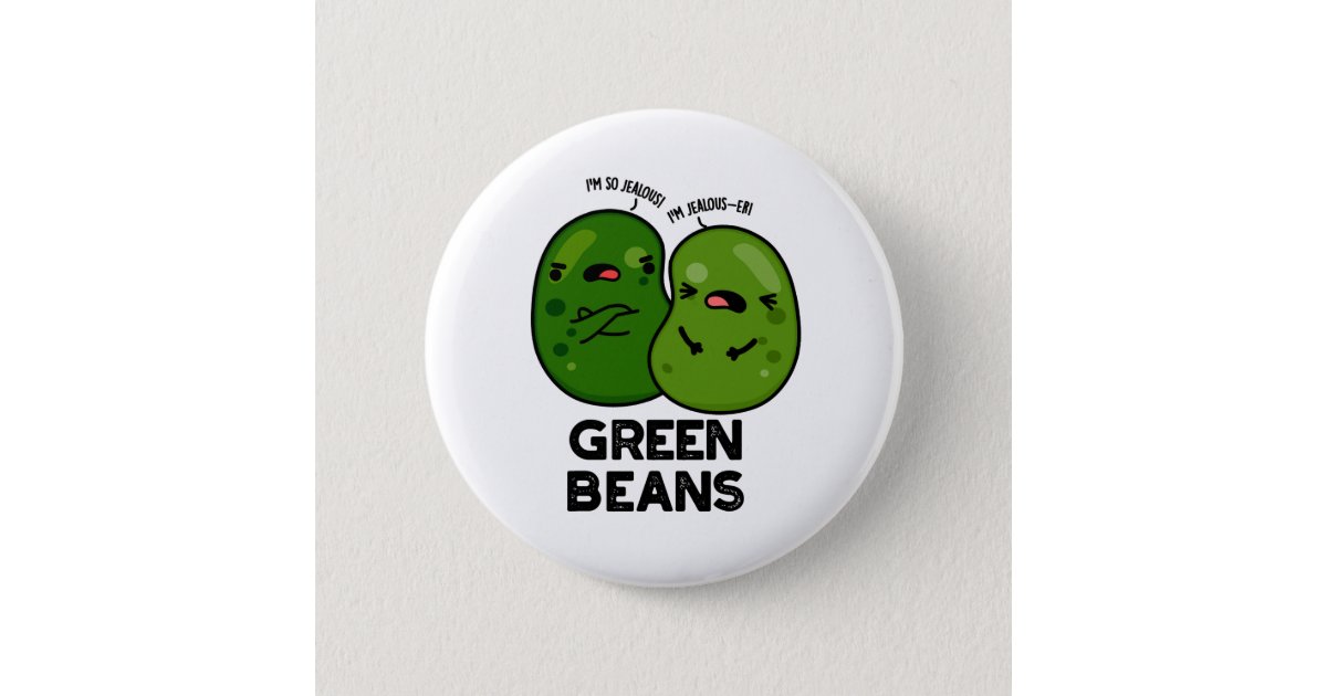 Green Beans Funny Jealous Bean Pun Button | Zazzle