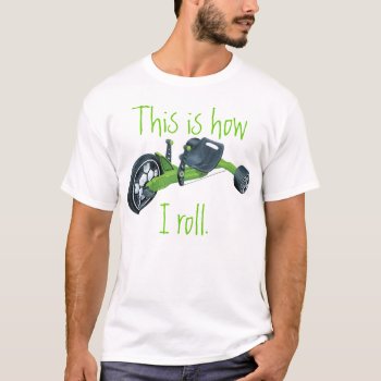 Green Big Wheel  This Is How I Roll. T-shirt by HrdCorHillbilly at Zazzle