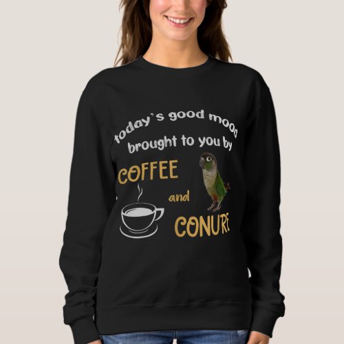 Green Cheek Conure Good Coffee and Conure Parrot Sweatshirt