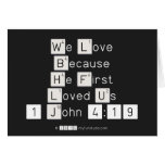 We Love
 Because
 He First 
 Loved Us
 1 John 4:19  Greeting/note cards