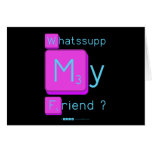 Whatssupp
 My
 Friend ?  Greeting/note cards