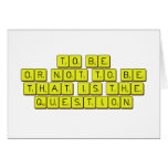 TO BE
 OR NOT TO BE
 THAT IS THE 
 QUESTION  Greeting/note cards