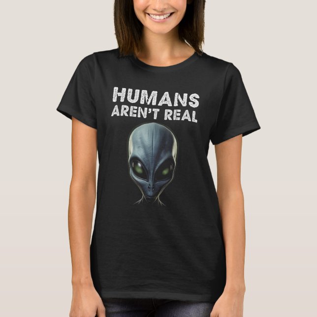 Grey Alien Face Humans Aren't Real Funny T-Shirt (Front)