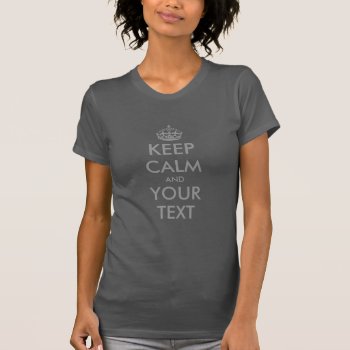 Grey Keep Calm And Your Text Shirt For Women by keepcalmmaker at Zazzle