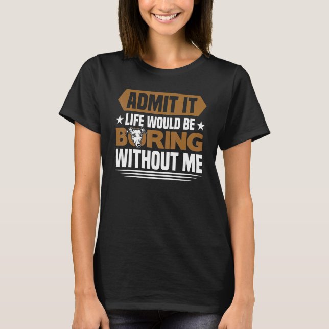 Greyhound  Life Would Be Boring Without Me Greyhou T-Shirt (Front)