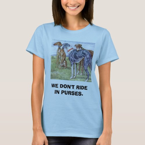 Greyhounds _ We dont ride in purses T_Shirt