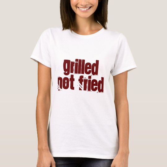 Grilled Not Fried T-Shirt