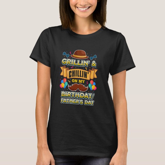 GRILLING AND CHILLING ON MY BIRTHDAY FATHER'S DAY T-Shirt (Front)