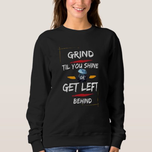 Grind Til You Shine Or Get Left Behind Motivation Sweatshirt