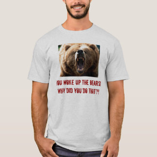 grizzly, You woke up the bears! Why did you do ... T-Shirt