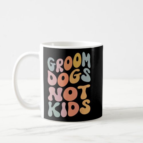 Groom Dogs Not Kids Dogs  Coffee Mug
