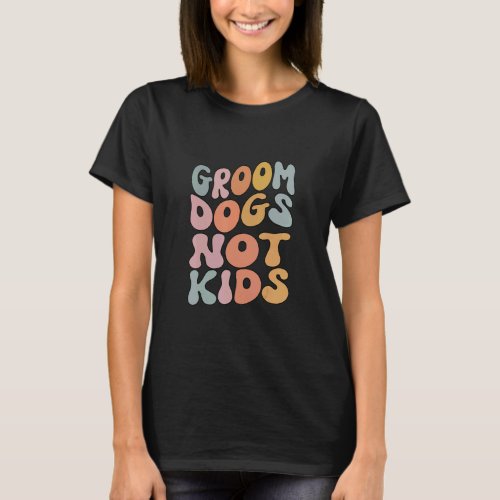 Groom Dogs Not Kids Dogs  T_Shirt
