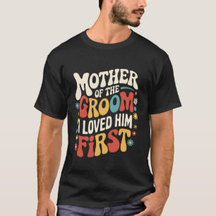 Groom Mother of The Groom I Loved Him First T-Shirt