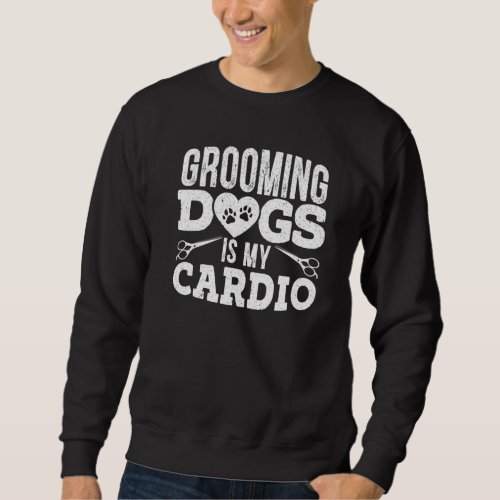 Grooming Dogs Is My Cardio Pet Groomer Furologist  Sweatshirt