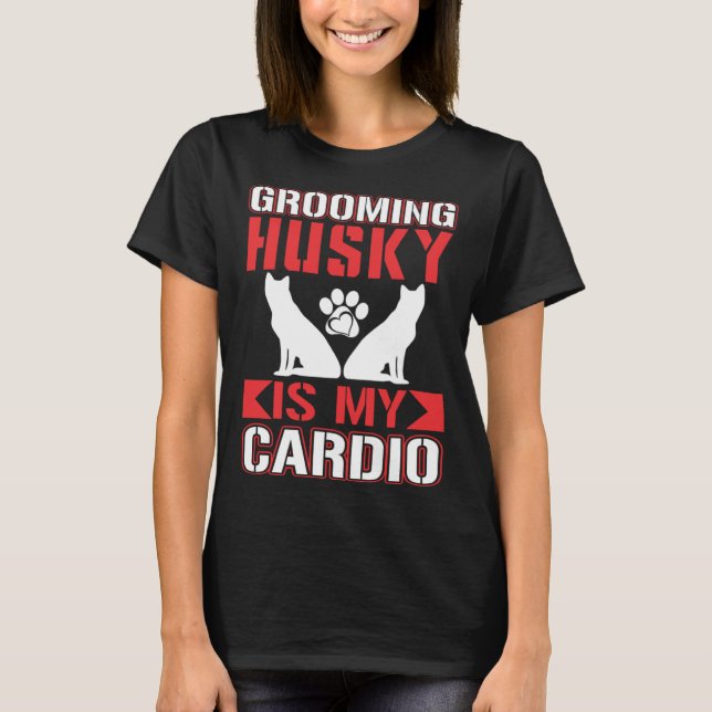 Grooming Husky Is My Cardio  Husky T-Shirt (Front)