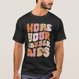 Groovy Abuser quote I Hope Your Abuser Dies Anti A T-Shirt
