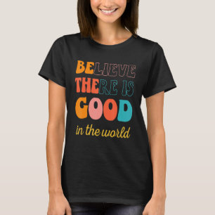 Groovy Believe There Is Good In The World Positive T-Shirt
