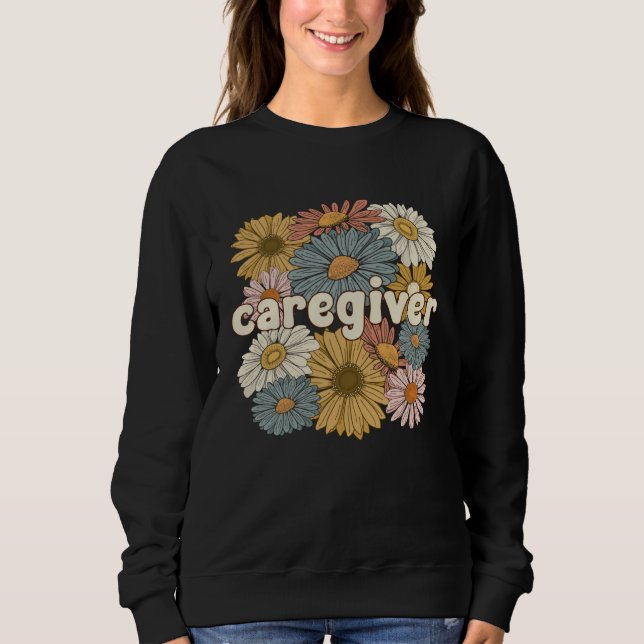 Groovy Caregiver Flowers Caregiving Caregivers Sweatshirt (Front)