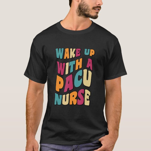 Groovy Cute Wake Up With A PACU NURSE NURSE SQUAD T-Shirt (Front)