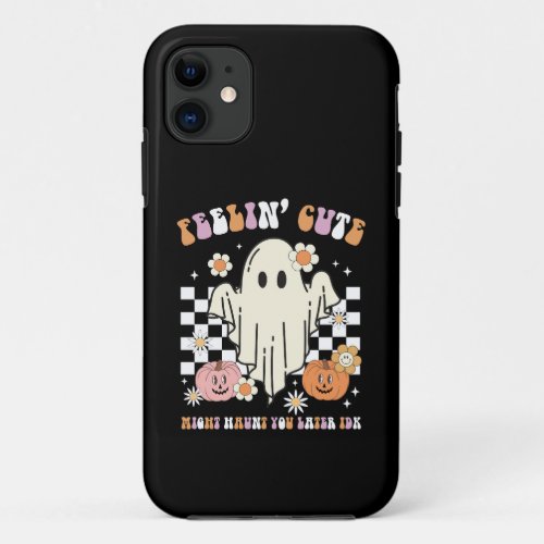 Groovy Feelin Cute Might Haunt You Later Idk iPhone 11 Case