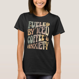 Groovy Fueled By Iced Coffee and Anxiety Coffee T-Shirt