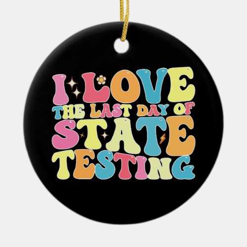 Groovy I Love The Last Day Of State Testing Test Ceramic Ornament