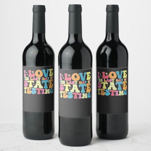Groovy I Love The Last Day Of State Testing Test Wine Label