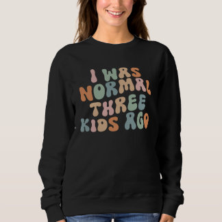Groovy I Was Normal Three Kids Ago  Mom Mothers Da Sweatshirt